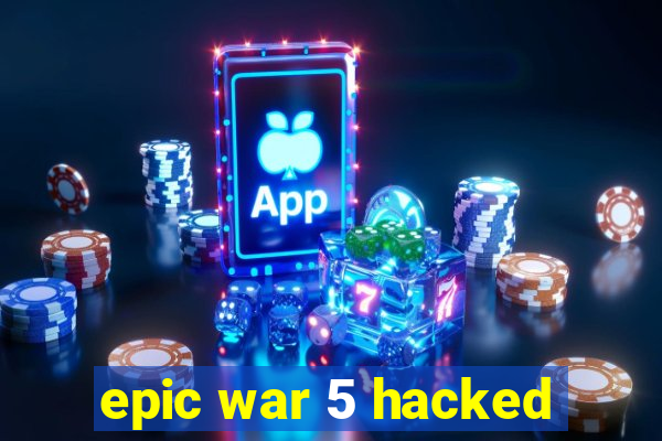 epic war 5 hacked